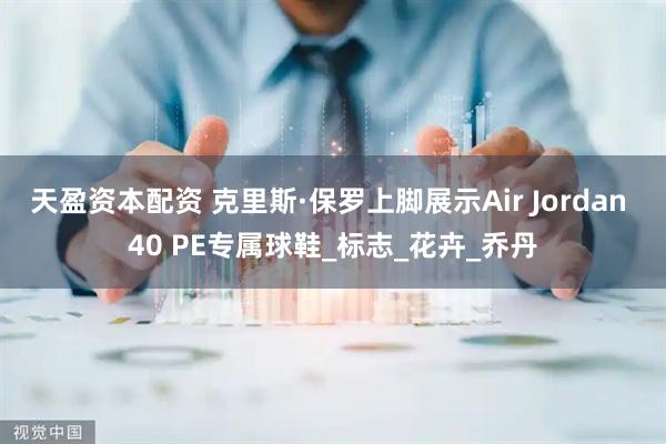 天盈资本配资 克里斯·保罗上脚展示Air Jordan 40 PE专属球鞋_标志_花卉_乔丹
