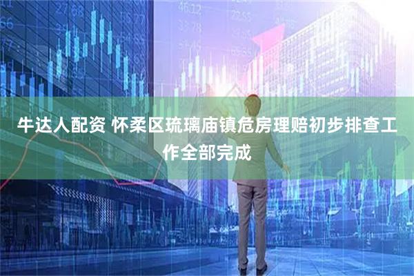 牛达人配资 怀柔区琉璃庙镇危房理赔初步排查工作全部完成