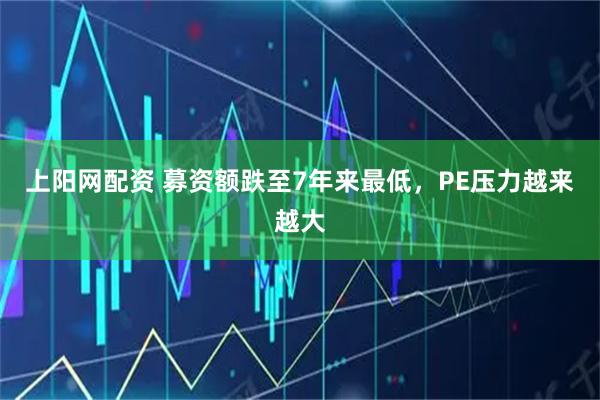 上阳网配资 募资额跌至7年来最低，PE压力越来越大