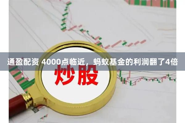 通盈配资 4000点临近，蚂蚁基金的利润翻了4倍