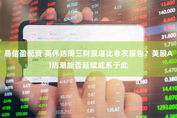 易信盈配资 英伟达周三财报堪比非农报告？美股AI热潮能否延续或系于此