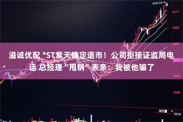 溢诚优配 *ST紫天确定退市！公司拒接证监局电话 总经理“甩锅”表亲：我被他骗了