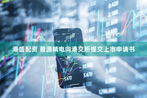 港盛配资 普源精电向港交所提交上市申请书