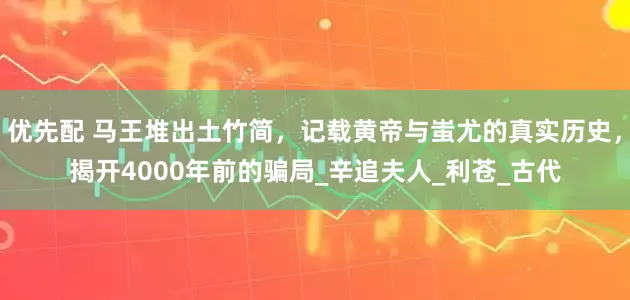 优先配 马王堆出土竹简，记载黄帝与蚩尤的真实历史，揭开4000年前的骗局_辛追夫人_利苍_古代