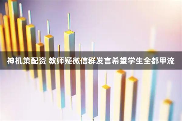 神机策配资 教师疑微信群发言希望学生全都甲流