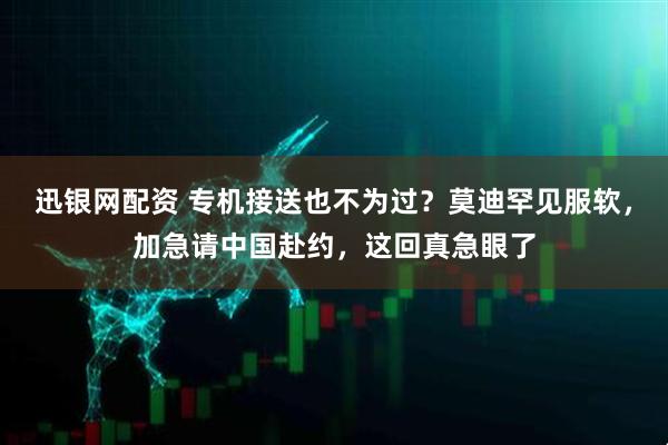 迅银网配资 专机接送也不为过？莫迪罕见服软，加急请中国赴约，这回真急眼了