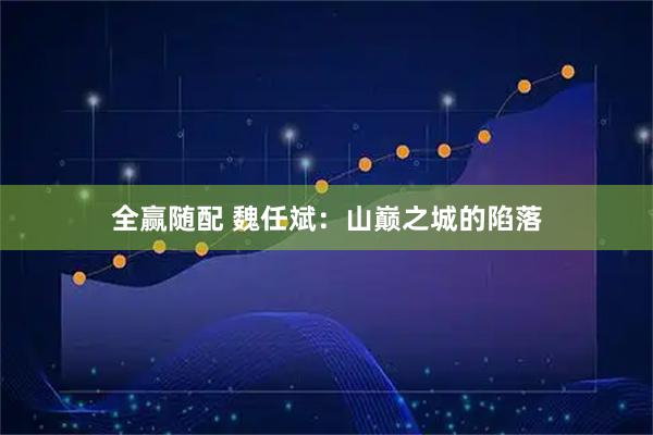 全赢随配 魏任斌：山巅之城的陷落