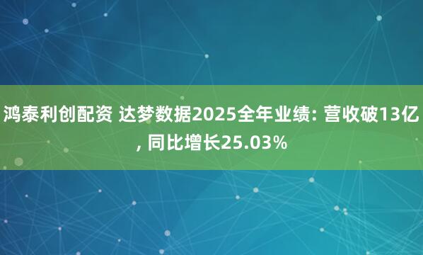 鸿泰利创配资 达梦数据2025全年业绩: 营收破13亿, 同比增长25.03%
