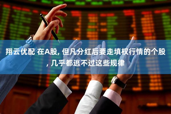 翔云优配 在A股, 但凡分红后要走填权行情的个股, 几乎都逃不过这些规律